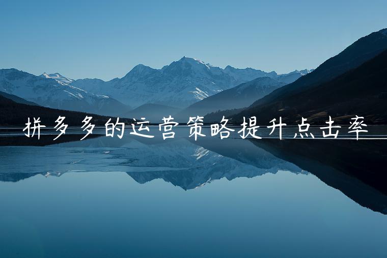 拼多多的運(yùn)營(yíng)策略提升點(diǎn)擊率